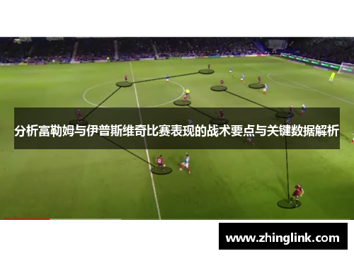 分析富勒姆与伊普斯维奇比赛表现的战术要点与关键数据解析