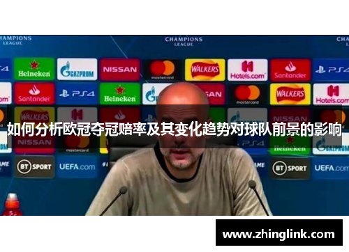 如何分析欧冠夺冠赔率及其变化趋势对球队前景的影响