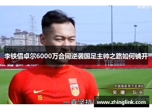 李铁借卓尔6000万合同逆袭国足主帅之路如何铺开