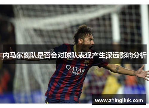 内马尔离队是否会对球队表现产生深远影响分析
