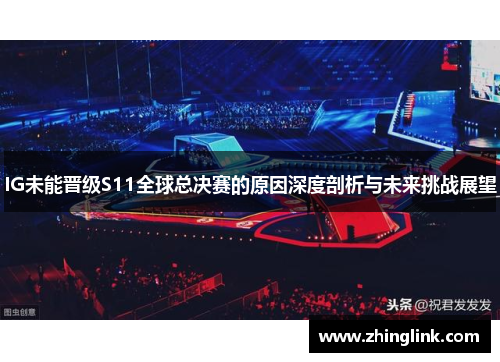 IG未能晋级S11全球总决赛的原因深度剖析与未来挑战展望