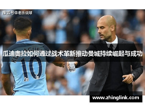 瓜迪奥拉如何通过战术革新推动曼城持续崛起与成功