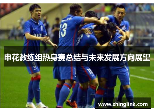 申花教练组热身赛总结与未来发展方向展望