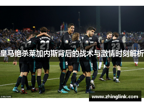 皇马绝杀莱加内斯背后的战术与激情时刻解析