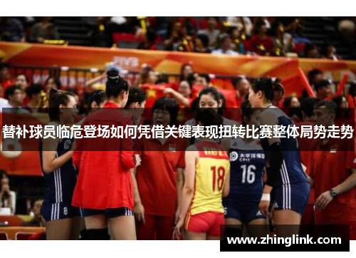 替补球员临危登场如何凭借关键表现扭转比赛整体局势走势