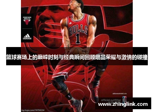 篮球赛场上的巅峰时刻与经典瞬间回顾细品荣耀与激情的碰撞
