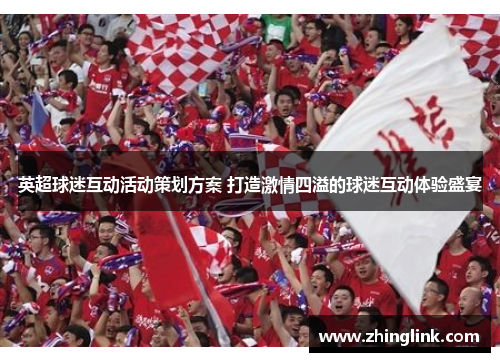 英超球迷互动活动策划方案 打造激情四溢的球迷互动体验盛宴