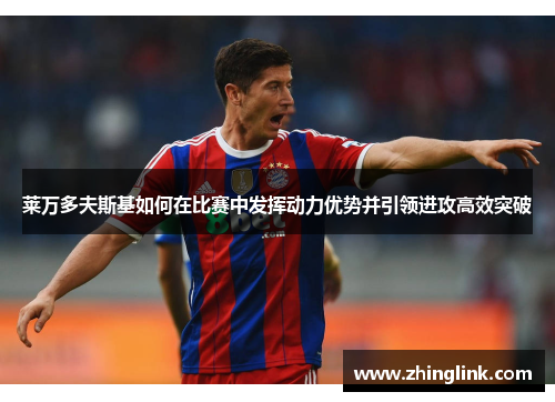 莱万多夫斯基如何在比赛中发挥动力优势并引领进攻高效突破