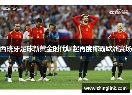 西班牙足球新黄金时代崛起再度称霸欧洲赛场