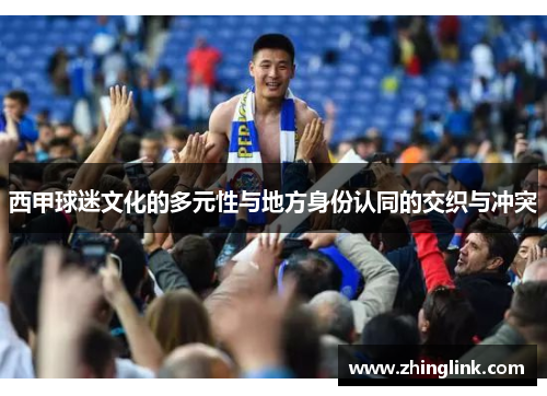 西甲球迷文化的多元性与地方身份认同的交织与冲突