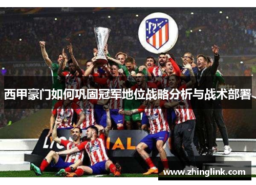 西甲豪门如何巩固冠军地位战略分析与战术部署