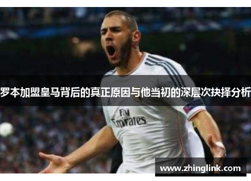 罗本加盟皇马背后的真正原因与他当初的深层次抉择分析
