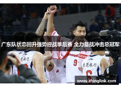 广东队状态回升强势迎战季后赛 全力备战冲击总冠军