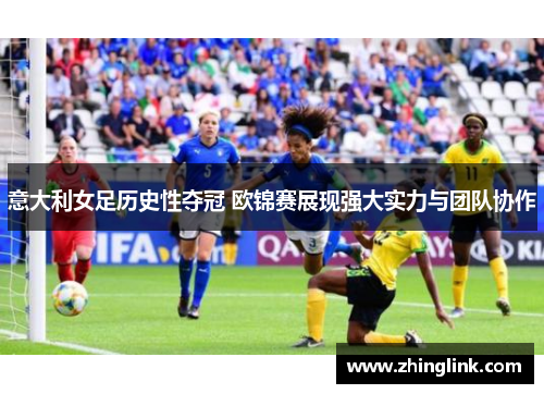 意大利女足历史性夺冠 欧锦赛展现强大实力与团队协作