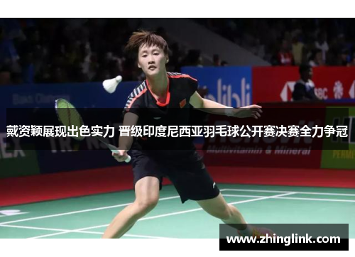 戴资颖展现出色实力 晋级印度尼西亚羽毛球公开赛决赛全力争冠
